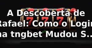 A Descoberta de Rafael: Como o Login na tngbet Mudou Sua Experiência