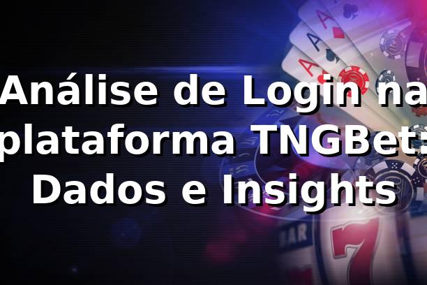 Análise de Login na plataforma TNGBet: Dados e Insights 📊